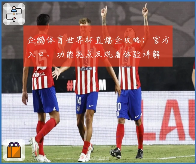 企鹅体育世界杯直播全攻略：官方入口、功能亮点及观看体验详解