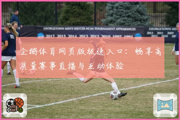 企鹅体育网页版极速入口：畅享高质量赛事直播与互动体验