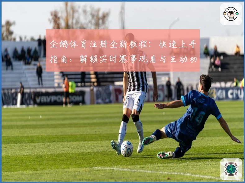 企鹅体育注册全新教程:快速上手指南,解锁实时赛事观看与互动功能尽享畅快体验