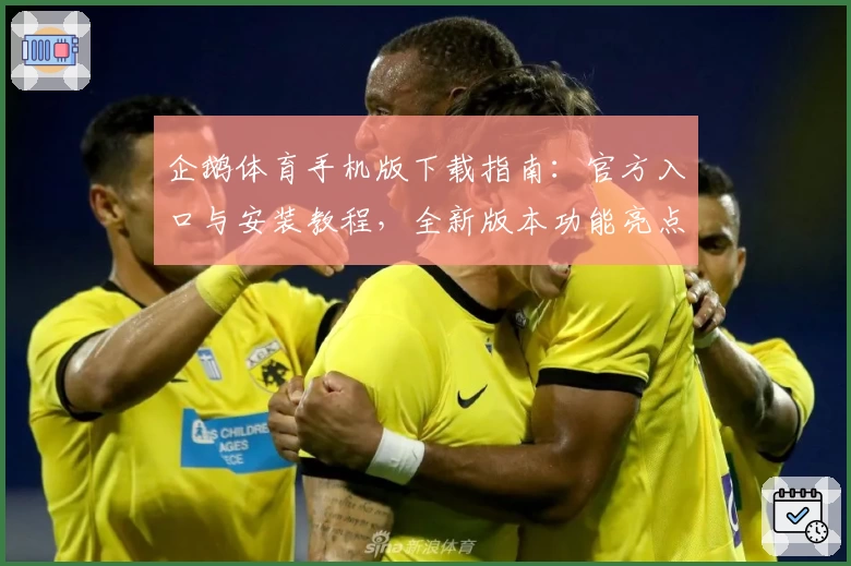 企鹅体育手机版下载指南：官方入口与安装教程，全新版本功能亮点抢先看