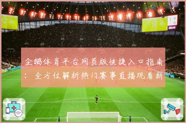 企鹅体育平台网页版快捷入口指南：全方位解析热门赛事直播观看新体验