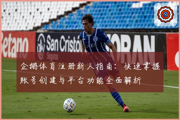 企鹅体育注册新人指南：快速掌握账号创建与平台功能全面解析