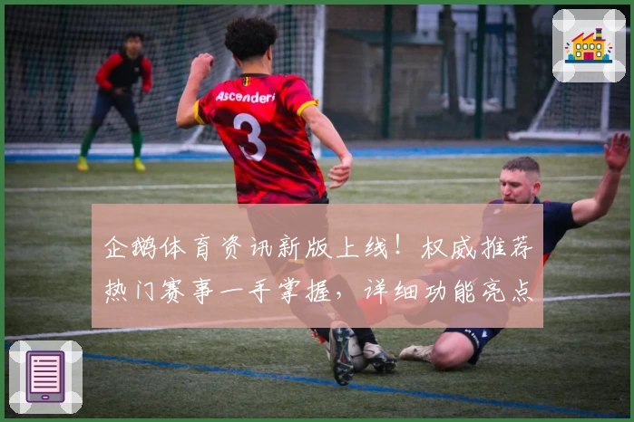 企鹅体育资讯新版上线！权威推荐热门赛事一手掌握，详细功能亮点解读
