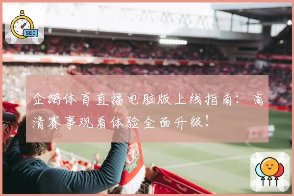 企鹅体育直播电脑版上线指南：高清赛事观看体验全面升级！
