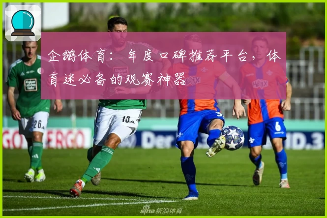 企鹅体育：年度口碑推荐平台，体育迷必备的观赛神器