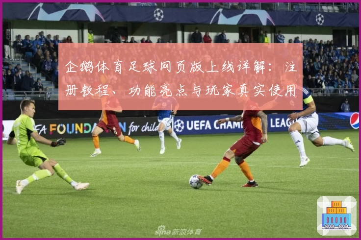 企鹅体育足球网页版上线详解：注册教程、功能亮点与玩家真实使用体验大盘点