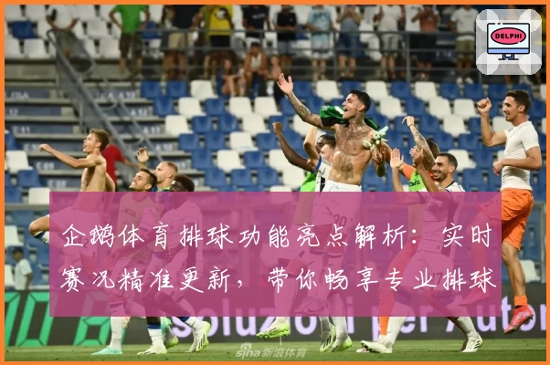 企鹅体育排球功能亮点解析：实时赛况精准更新，带你畅享专业排球赛事体验