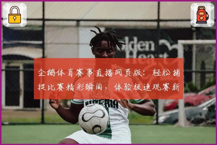 企鹅体育赛事直播网页版:轻松捕捉比赛精彩瞬间,体验极速观赛新方式