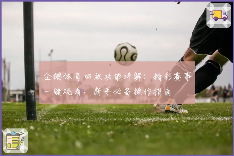 企鹅体育回放功能详解：精彩赛事一键观看，新手必备操作指南