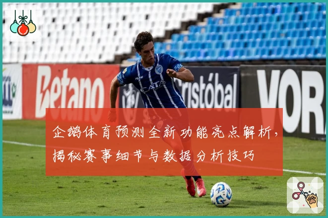 企鹅体育预测全新功能亮点解析，揭秘赛事细节与数据分析技巧