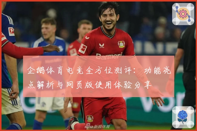 企鹅体育电竞全方位测评：功能亮点解析与网页版使用体验分享