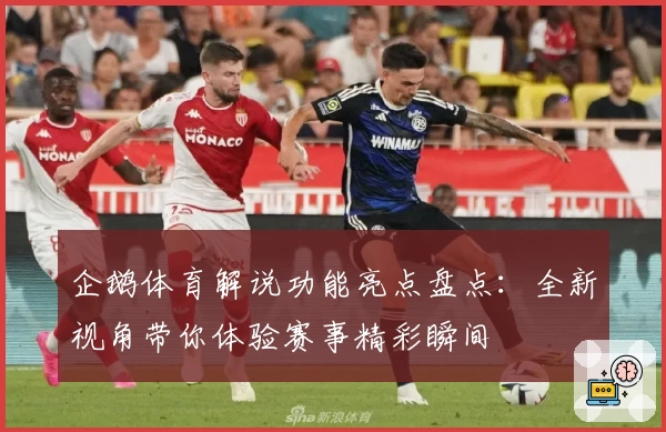 企鹅体育解说功能亮点盘点：全新视角带你体验赛事精彩瞬间
