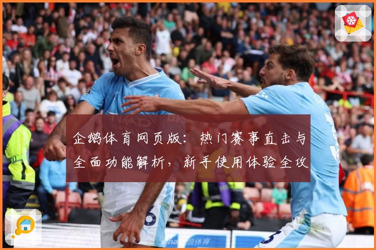 企鹅体育网页版：热门赛事直击与全面功能解析，新手使用体验全攻略