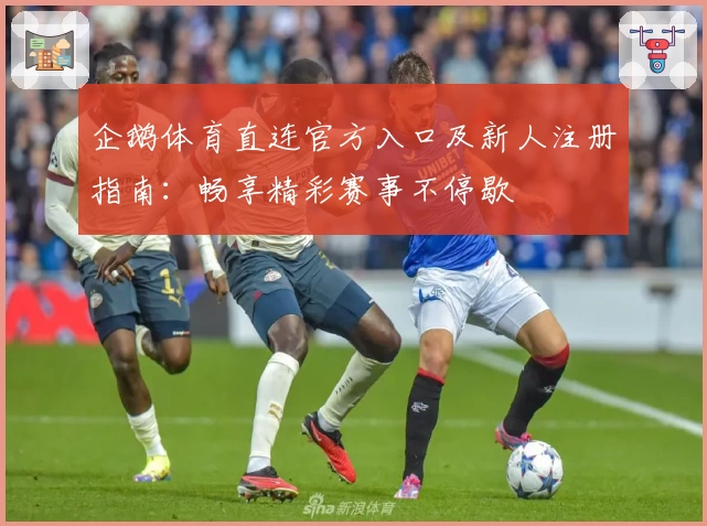 企鹅体育直连官方入口及新人注册指南：畅享精彩赛事不停歇