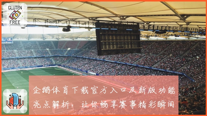 企鹅体育下载官方入口及新版功能亮点解析，让你畅享赛事精彩瞬间