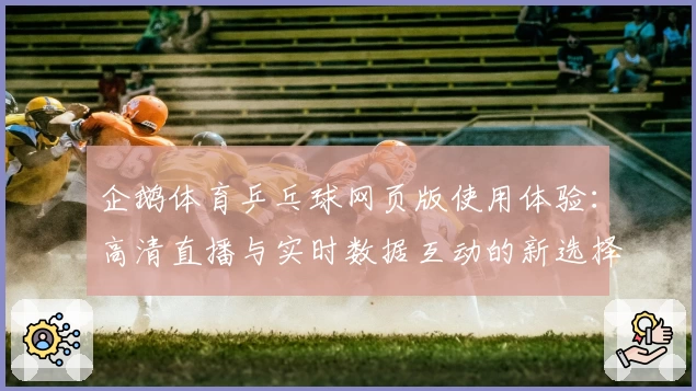 企鹅体育乒乓球网页版使用体验：高清直播与实时数据互动的新选择