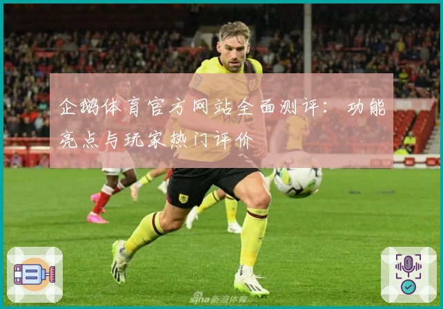 企鹅体育官方网站全面测评：功能亮点与玩家热门评价