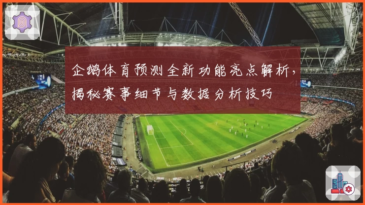 企鹅体育预测全新功能亮点解析，揭秘赛事细节与数据分析技巧