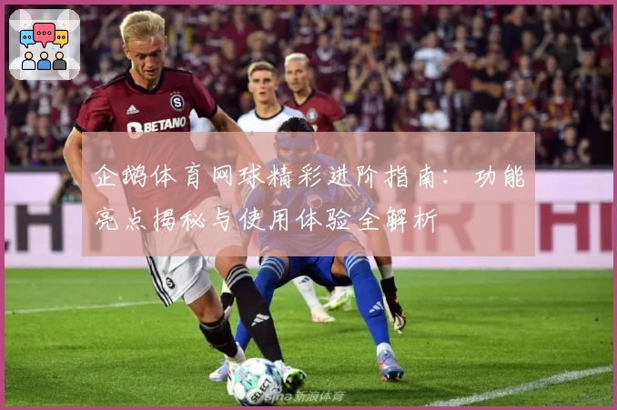 企鹅体育网球精彩进阶指南：功能亮点揭秘与使用体验全解析