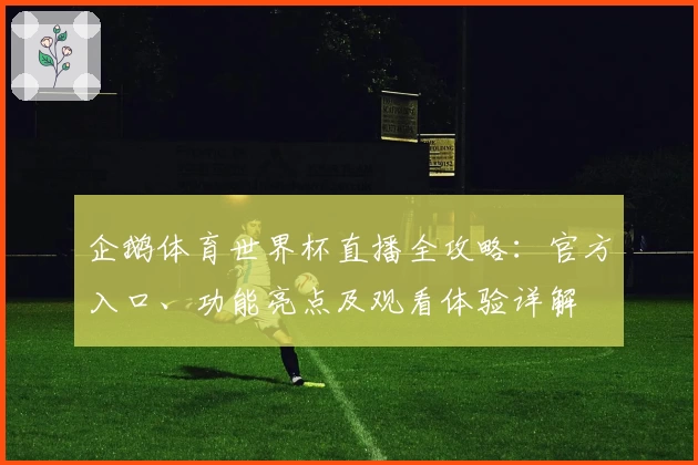 企鹅体育世界杯直播全攻略：官方入口、功能亮点及观看体验详解