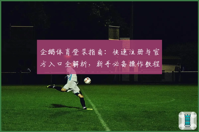 企鹅体育登录指南:快速注册与官方入口全解析,新手必备操作教程
