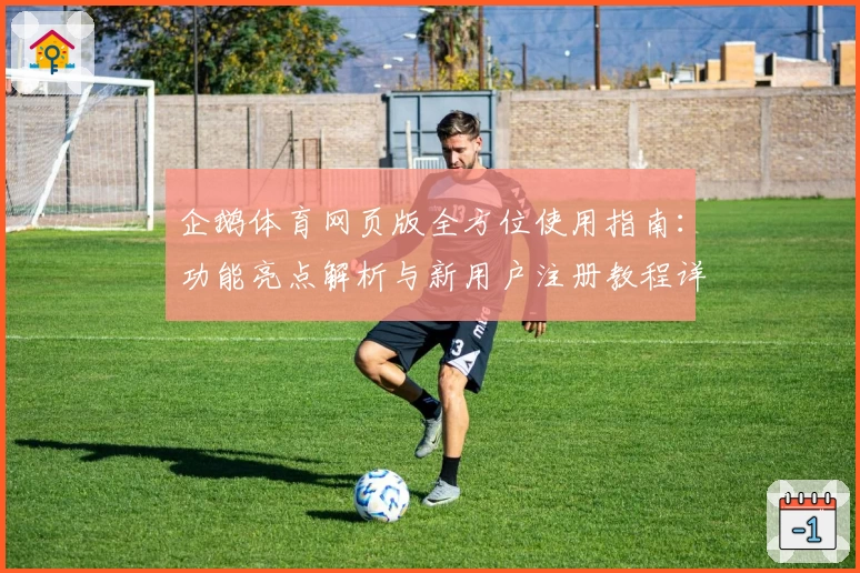 企鹅体育网页版全方位使用指南：功能亮点解析与新用户注册教程详解