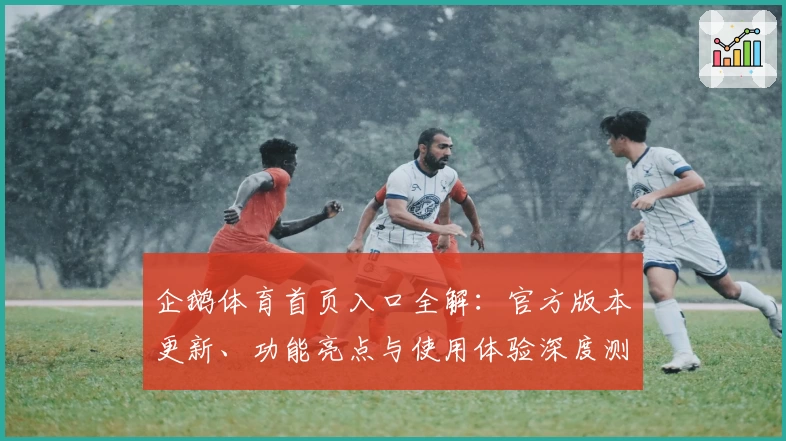 企鹅体育首页入口全解：官方版本更新、功能亮点与使用体验深度测评