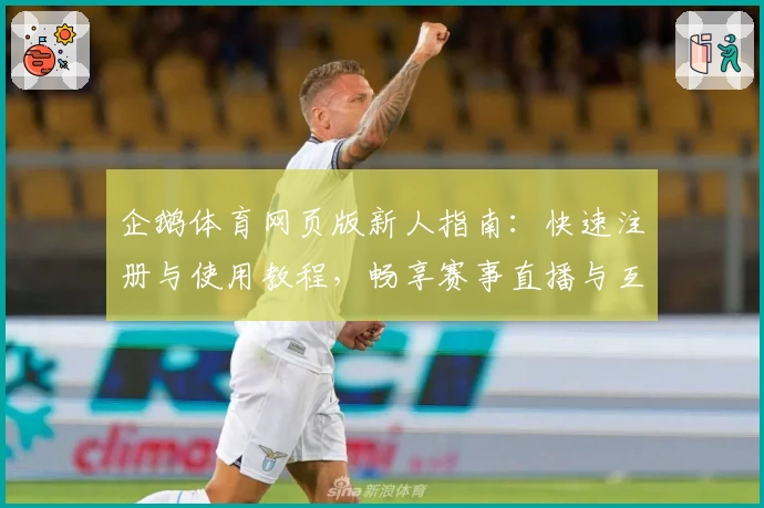 企鹅体育网页版新人指南：快速注册与使用教程，畅享赛事直播与互动新体验